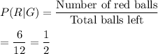 P(R|G)=\frac{\text{Number of red balls}}{\text{Total balls left}}\\\\=(6)/(12)=(1)/(2)