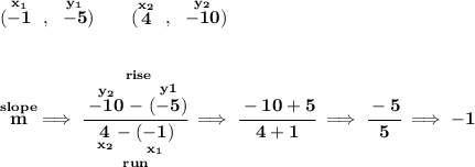 \bf (\stackrel{x_1}{-1}~,~\stackrel{y_1}{-5})\qquad (\stackrel{x_2}{4}~,~\stackrel{y_2}{-10}) \\\\\\ \stackrel{slope}{m}\implies \cfrac{\stackrel{rise} {\stackrel{y_2}{-10}-\stackrel{y1}{(-5)}}}{\underset{run} {\underset{x_2}{4}-\underset{x_1}{(-1)}}}\implies \cfrac{-10+5}{4+1}\implies \cfrac{-5}{5}\implies -1