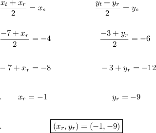 (x_t+x_r)/(2)=x_s\qquad \qquad \qquad (y_t+y_r)/(2)=y_s\\\\\\(-7+x_r)/(2)=-4 \qquad \qquad \qquad (-3+y_r)/(2)=-6\\\\\\-7+x_r=-8\qquad \qquad \qquad -3+y_r=-12\\\\\\.\qquad x_r=-1\qquad \qquad \qquad \qquad y_r=-9\\\\\\.\qquad \qquad \qquad \lagre\boxed{(x_r, y_r)=(-1, -9)}