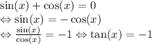 \sin(x) + \cos(x) = 0 \\ \Leftrightarrow \sin(x) = - \cos(x) \\ \Leftrightarrow ( \sin(x) )/( \cos(x) ) = - 1\Leftrightarrow \tan(x) = - 1