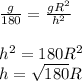 (g)/(180) = (gR^(2) )/(h^(2) ) \\\\h^(2) =180R^(2) \\h=√(180) &nbsp;R\\