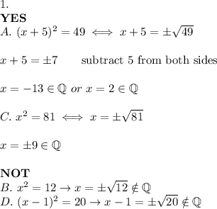 1.\\\bold{YES}\\A.\ (x+5)^2=49\iff x+5=\pm√(49)\\\\x+5=\pm7\qquad\text{subtract 5 from both sides}\\\\x=-13\in\mathbb{Q}\ or\ x=2\in\mathbb{Q}\\\\C.\ x^2=81\iff x=\pm√(81)\\\\x=\pm9\in\mathbb{Q}\\\\\bold{NOT}\\B.\ x^2=12\to x=\pm√(12)\\otin\mathbb{Q}\\D.\ (x-1)^2=20\to x-1=\pm√(20)\\otin\mathbb{Q}