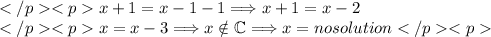 </p><p>x+1=x-1-1\Longrightarrow x+1=x-2 \\</p><p>x=x-3\Longrightarrow x\\otin\mathbb{C}\Longrightarrow x=no solution</p><p>