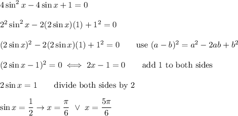 4\sin^2x-4\sin x+1=0\\\\2^2\sin^2x-2(2\sin x)(1)+1^2=0\\\\(2\sin x)^2-2(2\sin x)(1)+1^2=0\qquad\text{use}\ (a-b)^2=a^2-2ab+b^2\\\\(2\sin x-1)^2=0\iff2\ain x-1=0\qquad\text{add 1 to both sides}\\\\2\sin x=1\qquad\text{divide both sides by 2}\\\\\sin x=(1)/(2)\to x=(\pi)/(6)\ \vee\ x=(5\pi)/(6)