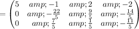 =\begin{pmatrix}5&amp;-1&amp;2&amp;-2\\ 0&amp;-(22)/(5)&amp;(9)/(5)&amp;-(14)/(5)\\ 0&amp;(7)/(5)&amp;(1)/(5)&amp;-(11)/(5)\end{pmatrix}