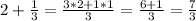 2+ \frac {1} {3} = \frac {3 * 2 + 1 * 1} {3} = \frac {6 + 1} {3} =\frac {7} {3}