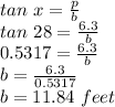 tan\ x = (p)/(b)\\ tan\ 28 = (6.3)/(b) \\0.5317 = (6.3)/(b)\\b = (6.3)/(0.5317)\\b=11.84\ feet