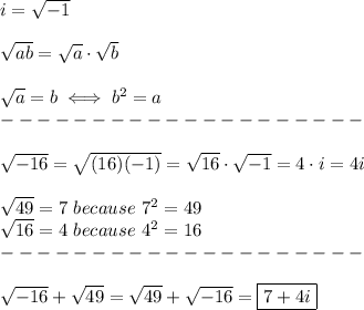 i=√(-1)\\\\√(ab)=√(a)\cdot√(b)\\\\√(a)=b\iff b^2=a\\--------------------\\\\√(-16)=√((16)(-1))=√(16)\cdot√(-1)=4\cdot i=4i\\\\√(49)=7\ because\ 7^2=49\\√(16)=4\ because\ 4^2=16\\--------------------\\\\√(-16)+√(49)=√(49)+√(-16)=\boxed{7+4i}