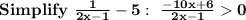 \bold{Simplify \ (1)/(2x-1)-5: \ (-10x+6)/(2x-1)>0}