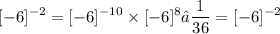 \displaystyle [-6]^(-2) = [-6]^(-10) * [-6]^8 → (1)/(36) = [-6]^(-2)