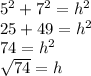 5^2+7^2=h^2\\25 + 49=h^2\\74=h^2\\√(74)=h\\