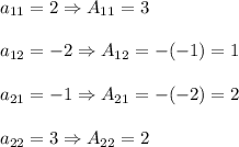 a_(11)=2 \Rightarrow A_(11)=3\\ \\a_(12)=-2 \Rightarrow A_(12)=-(-1)=1\\ \\a_(21)=-1 \Rightarrow A_(21)=-(-2)=2\\ \\a_(22)=3 \Rightarrow A_(22)=2