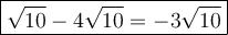 \large\boxed{√(10)-4√(10)=-3√(10)}