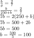 (b)/(g)=(2)/(7)\\(b)/(250+b)=(2)/(7)\\7b=2(250+b)\\7b=500+2b\\5b=500\\b=(500)/(5)=100