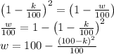 \left(1-(k)/(100)\right)^2=\left(1-(w)/(100)\right)\\(w)/(100)=1-\left(1-(k)/(100)\right)^2\\w=100-((100-k)^2)/(100)