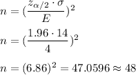 n=((z_(\alpha/2)\cdot\sigma)/(E))^2\\\\ n=((1.96\cdot 14)/(4))^2\\\\ n=(6.86)^2=47.0596\approx48