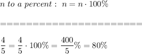 n\ to\ a\ percent:\ n=n\cdot100\%\\\\======================\\\\(4)/(5)=(4)/(5)\cdot100\%=(400)/(5)\%=80\%