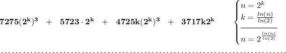 \bf 7275(2^k)^3~~+~~5723\cdot 2^k~~+~~4725k(2^k)^3~~+~~3717k2^k~\hfill \begin{cases} n=2^k\\ k=(ln(n))/(ln(2))\\[-0.5em] \hrulefill\\ n=2^{(ln(n))/(ln(2))} \end{cases} \\\\[-0.35em] ~\dotfill