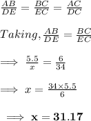 (AB)/(DE)=(BC)/(EC)=(AC)/(DC)\\\\Taking,(AB)/(DE)=(BC)/(EC)\\\\\implies (5.5)/(x)=(6)/(34)\\\\\implies x=(34* 5.5)/(6)\\\\\bf\implies x = 31.17