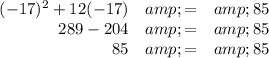 \begin{array}{rcl}(-17)^(2) + 12(-17) &amp; = &amp; 85\\289 - 204 &amp; = &amp; 85\\85 &amp; = &amp; 85\\\end{array}