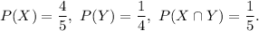 P(X)=(4)/(5),~P(Y)=(1)/(4),~P(X\cap Y)=(1)/(5).