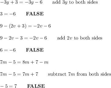 -3y+3=-3y-6\qquad\text{add}\ 3y\ \text{to both sides}\\\\3=-6\qquad\bold{FALSE}\\\\9-(2v+3)=-2v-6\\\\9-2v-3=-2v-6\qquad\text{add}\ 2v\ \text{to both sides}\\\\6=-6\qquad\bold{FALSE}\\\\7m-5=8m+7-m\\\\7m-5=7m+7\qquad\text{subtract}\ 7m\ \text{from both sides}\\\\-5=7\qquad\bold{FALSE}