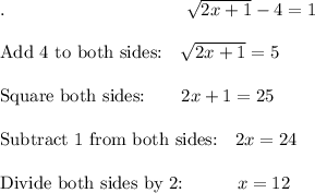 .\qquad \qquad \qquad \qquad \qquad √(2x+1)-4=1\\\\\text{Add 4 to both sides:}\quad √(2x+1)=5\\\\\text{Square both sides:}\quad \quad 2x+1=25\\\\\text{Subtract 1 from both sides:}\quad 2x=24\\\\\text{Divide both sides by 2:}\qquad \quad x = 12