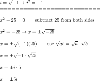 i=√(-1)\to i^2=-1\\==========================\\\\x^2+25=0\qquad\text{subtract 25 from both sides}\\\\x^2=-25\to x=\pm√(-25)\\\\x=\pm√((-1)(25))\qquad\text{use}\ √(ab)=√(a)\cdot√(b)\\\\x=\pm√(-1)\cdot√(25)\\\\x=\pm i\cdot5\\\\x=\pm5i