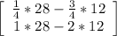 \left[\begin{array}{ccc}(1)/(4)*28-(3)/(4)*12 \\1*28-2*12\end{array}\right]