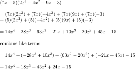 (7x+5)(2x^3-4x^2+9x-3)\\\\=(7x)(2x^3)+(7x)(-4x^2)+(7x)(9x)+(7x)(-3)\\+(5)(2x^3)+(5)(-4x^2)+(5)(9x)+(5)(-3)\\\\=14x^4-28x^3+63x^2-21x+10x^3-20x^2+45x-15\\\\\text{combine like terms}\\\\=14x^4+(-28x^3+10x^3)+(63x^2-20x^2)+(-21x+45x)-15\\\\=14x^4-18x^3+43x^2+24x-15