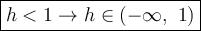 \large\boxed{h<1\to h\in(-\infty,\ 1)}