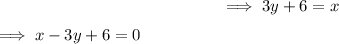 $ \implies 3y + 6 = x $ $&nbsp;\implies x -3y + 6 = 0$