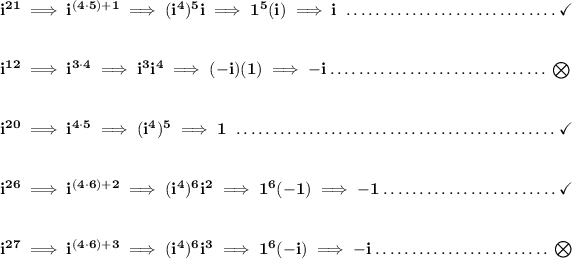 \bf i^(21)\implies i^((4\cdot 5)+1)\implies (i^4)^5 i\implies 1^5(i)\implies i~\dotfill \checkmark \\\\\\ i^(12)\implies i^(3\cdot 4)\implies i^3 i^4\implies (-i)(1)\implies -i\dotfill \bigotimes \\\\\\ i^(20)\implies i^(4\cdot 5)\implies (i^4)^5\implies 1~\dotfill \checkmark \\\\\\ i^(26)\implies i^((4\cdot 6)+2)\implies (i^4)^6 i^2\implies 1^6(-1)\implies -1\dotfill \checkmark \\\\\\ i^(27)\implies i^((4\cdot 6)+3)\implies (i^4)^6 i^3 \implies 1^6(-i)\implies -i\dotfill \bigotimes