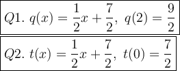 \large\boxed{Q1.\ q(x)=(1)/(2)x+(7)/(2),\ q(2)=(9)/(2)}\\\boxed{Q2.\ t(x)=(1)/(2)x+(7)/(2),\ t(0)=(7)/(2)}