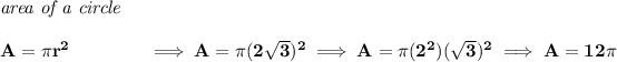 \bf \textit{area of a circle}\\\\ A=\pi r^2\qquad \qquad \implies A=\pi (2√(3))^2\implies A=\pi (2^2)(√(3))^2\implies A=12\pi