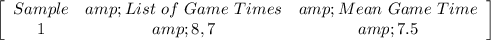 \left[\begin{array}{ccc}Sample&amp;List\ of\ Game\ Times&amp;Mean\ Game\ Time\\1&amp;8,7&amp;7.5\end{array}\right]