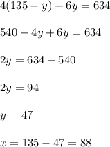 4(135-y)+6y=634\\ \\540-4y+6y=634\\ \\2y=634-540\\ \\2y=94\\ \\y=47\\ \\x=135-47=88