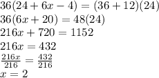 36(24 + 6x - 4)=(36+12)(24)\\36(6x + 20)=48(24)\\216x + 720 = 1152 \\216x = 432\\(216x)/(216)=(432)/(216) \\x = 2