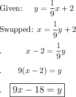 \text{Given: }\quad y=(1)/(9)x+2\\\\\text{Swapped: }x=(1)/(9)y+2\\\\.\qquad \quad x-2=(1)/(9)y\\\\.\qquad &nbsp;9(x-2)=y\\\\.\quad \large\boxed{9x-18=y}