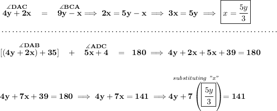 \bf \stackrel{\measuredangle DAC}{4y+2x}~~=~~\stackrel{\measuredangle BCA}{9y-x}\implies 2x=5y-x\implies 3x=5y\implies \boxed{x=\cfrac{5y}{3}} \\\\[-0.35em] ~\dotfill\\\\ \stackrel{\measuredangle DAB}{[(4y+2x)+35]}~~+~~\stackrel{\measuredangle ADC}{5x+4}~~=~~180\implies 4y+2x+5x+39 = 180 \\\\\\ 4y+7x+39=180\implies 4y+7x=141\implies \stackrel{\textit{substituting