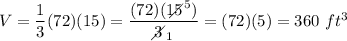 V=(1)/(3)(72)(15)=((72)(15\!\!\!\!\!\diagup^5))/(3\!\!\!\!\diagup_1)=(72)(5)=360\ ft^3