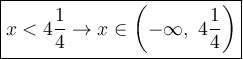 \large\boxed{x<4(1)/(4)\to x\in\left(-\infty,\ 4(1)/(4)\right)}