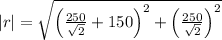 |r|=\sqrt{\left ( (250)/(√(2))+150\right )^2+\left ( (250)/(√(2))\right )^2}