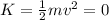 K=(1)/(2)mv^2 = 0