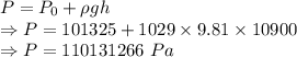 P=P_0+\rho gh\\\Rightarrow P=101325+1029* 9.81* 10900\\\Rightarrow P=110131266\ Pa