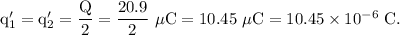 \rm q_1'=q_2'=\frac Q2 = (20.9)/(2)\ \mu C=10.45\ \mu C = 10.45* 10^(-6)\ C.