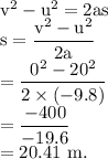 \rm v^2-u^2=2as\\s=(v^2-u^2)/(2a)\\=(0^2-20^2)/(2* (-9.8))\\=(-400)/(-19.6)\\=20.41\ m.