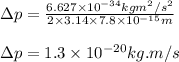 \Delta p=(6.627* 10^(-34)kgm^2/s^2)/(2* 3.14* 7.8* 10^(-15)m)\\\\\Delta p=1.3* 10^(-20)kg.m/s