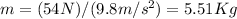 m=(54N)/(9.8m/s^2)=5.51Kg