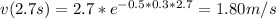 v(2.7s)=2.7*e^(-0.5*0.3*2.7)=1.80m/s